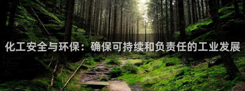 亿万先生官方客服：化工安全与环保：确保可持续和负责任的工业发展