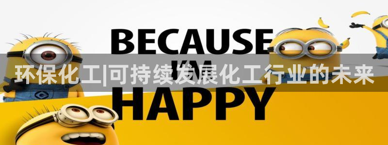 亿万先生客户端官网：环保化工|可持续发展化工行业的未来