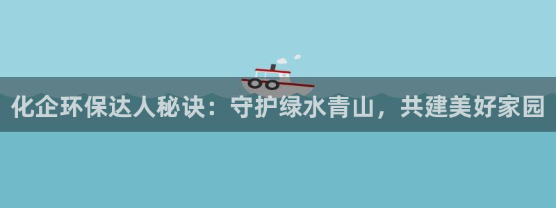 亿万集团有限公司：化企环保达人秘诀：守护绿水青山，共建美好家园