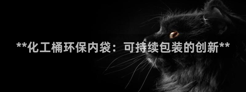 亿万先生官方网站下载安装：**化工桶环保内袋：可持续包装的创新**