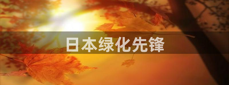 亿万先生mr07官网：日本绿化先锋