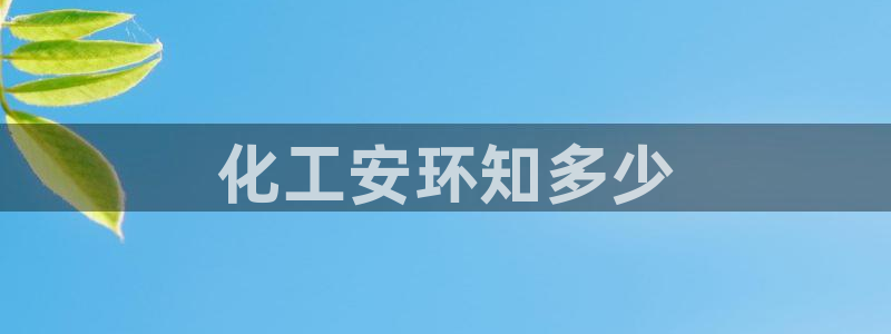 亿万先生官方网站客户端下载安装：化工安环知多少