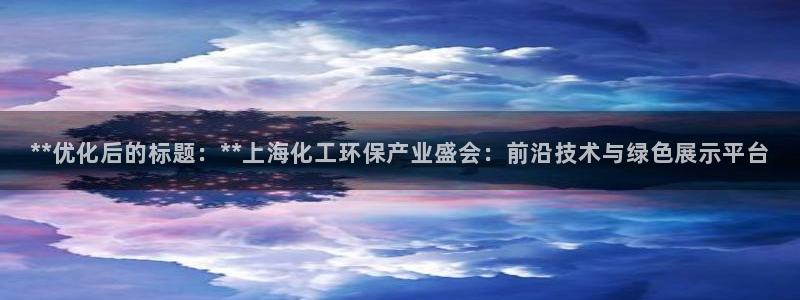 亿万城市手游官网：**优化后的标题：**上海化工环保产业盛会：前沿技术与绿色展示平台