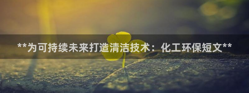 亿万手游平台官网：**为可持续未来打造清洁技术：化工环保短文**