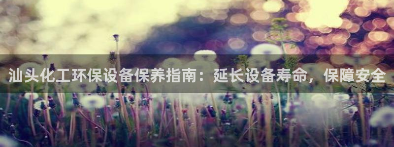 亿万先生m007：汕头化工环保设备保养指南：延长设备寿命，保障安全