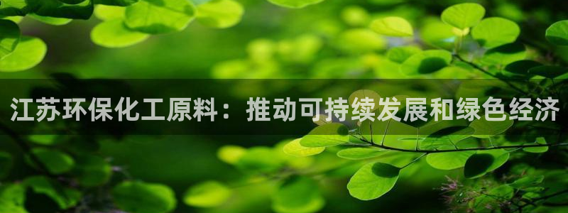 亿万先生合并最新消息：江苏环保化工原料：推动可持续发展和绿色经济