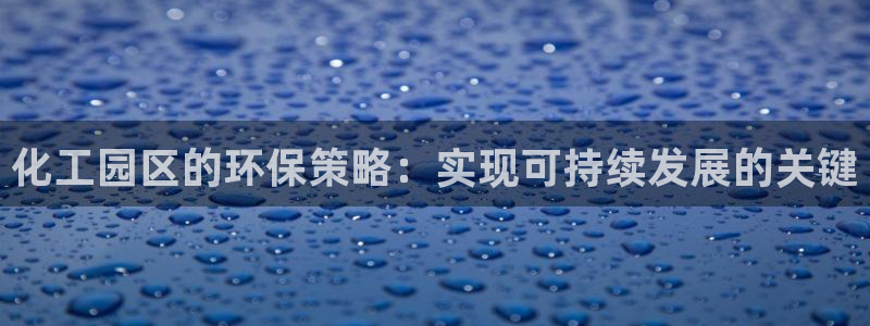 亿万讲了什么：化工园区的环保策略：实现可持续发展的关键