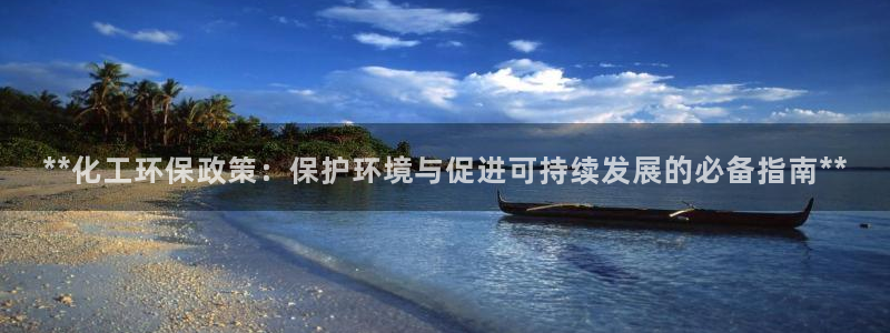 mr8001亿万先生在线存款：**化工环保政策：保护环境与促进可持续发展的必备指南**