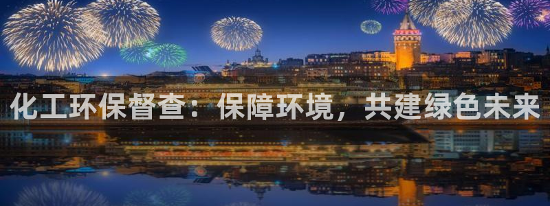 亿万剪辑：化工环保督查：保障环境，共建绿色未来
