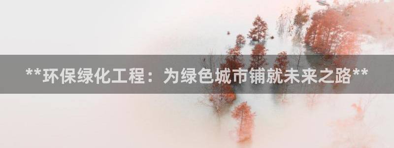 亿万先生客户端官网首页：**环保绿化工程：为绿色城市铺就未来之路**