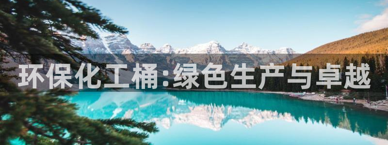 亿万先生手机客户端：环保化工桶:绿色生产与卓越