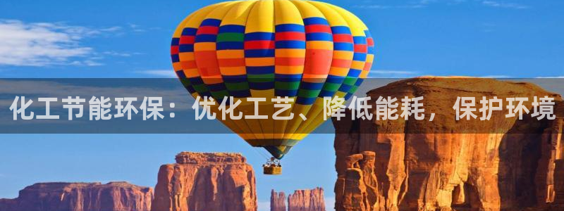 亿万先生007网页登录：化工节能环保：优化工艺、降低能耗，保护环境