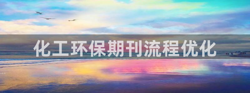 亿万先生网址改了吗：化工环保期刊流程优化