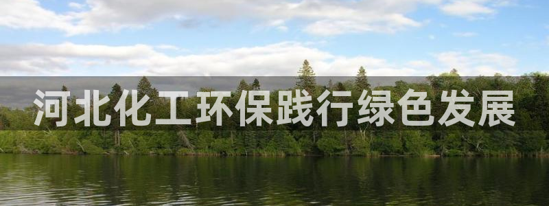 亿万先生手机网页：河北化工环保践行绿色发展
