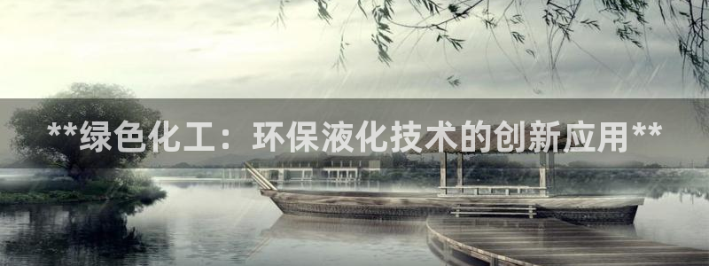 亿万万作者：**绿色化工：环保液化技术的创新应用**