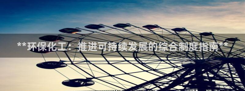 亿万先生官方网站下载安装：**环保化工：推进可持续发展的综合制度指南**