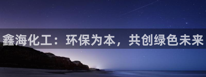 亿万先生mr：鑫海化工：环保为本，共创绿色未来