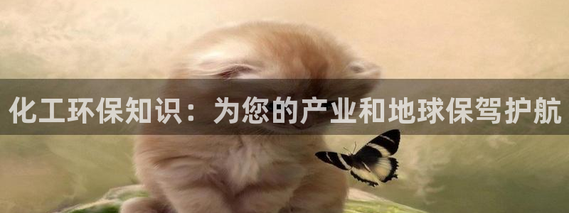 亿万先生手机版入口在哪下载：化工环保知识：为您的产业和地球保驾护航