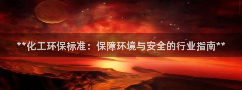 亿万先生客户端：**化工环保标准：保障环境与安全的行业指南**