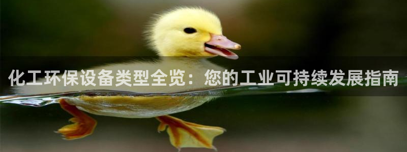 亿万先生客户端：化工环保设备类型全览：您的工业可持续发展指南