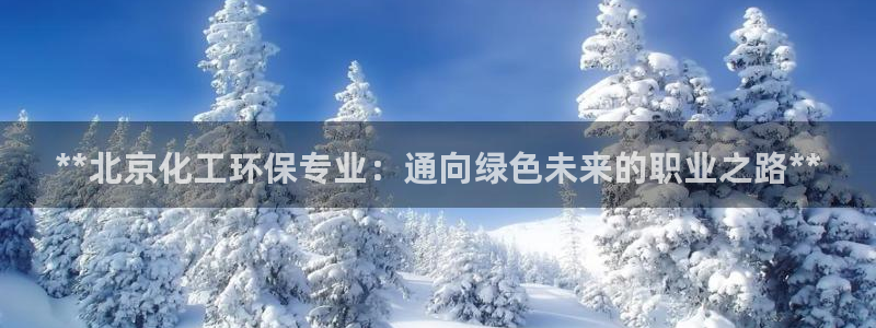 官方网站下载亿万人生：**北京化工环保专业：通向绿色未来的职业之路**