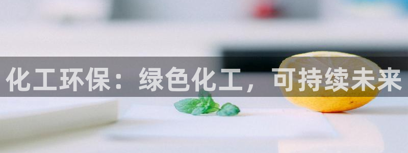 亿万先生下载客户端：化工环保：绿色化工，可持续未来