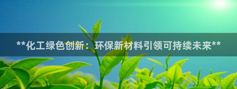 亿万客户端：**化工绿色创新：环保新材料引领可持续未来**