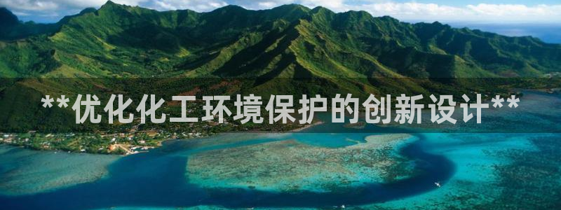 亿万先生客户端官网首页：**优化化工环境保护的创新设计**