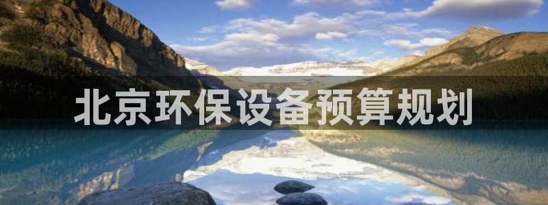 亿万先生客服联系电话：北京环保设备预算规划