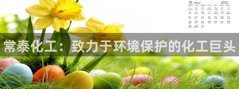 亿万先生官方网站下载手机版：常泰化工：致力于环境保护的化工巨头