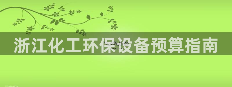 亿万先生mr网址：浙江化工环保设备预算指南