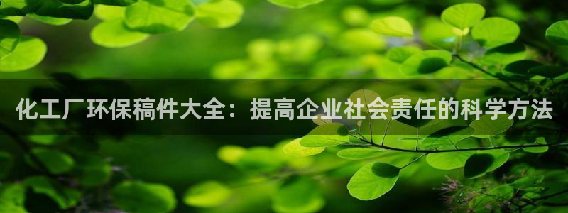亿万先生网红：化工厂环保稿件大全：提高企业社会责任的科学方法