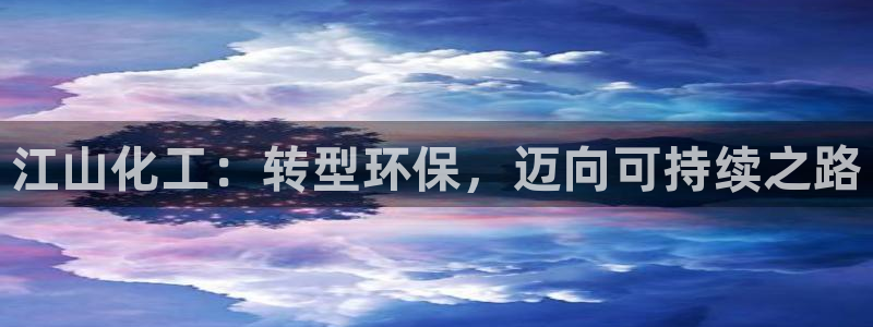 亿万网友在线实时为您解答问题：江山化工：转型环保，迈向可持续之路