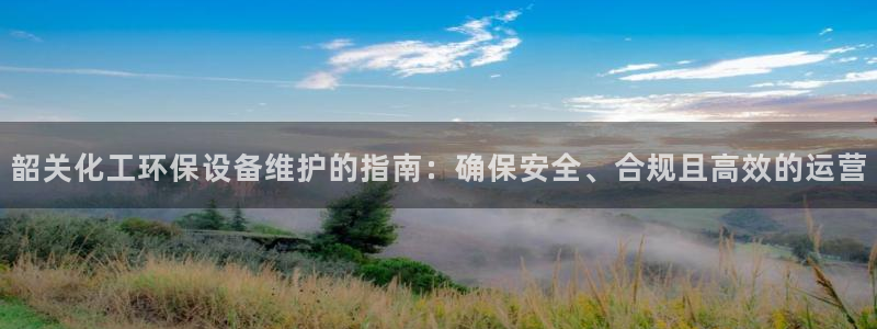 mr001亿万先生：韶关化工环保设备维护的指南：确保安全、合规且高效的运营