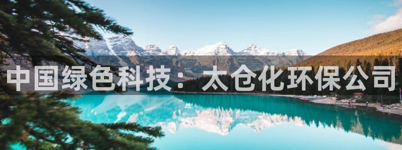 亿万官网：中国绿色科技：太仓化环保公司