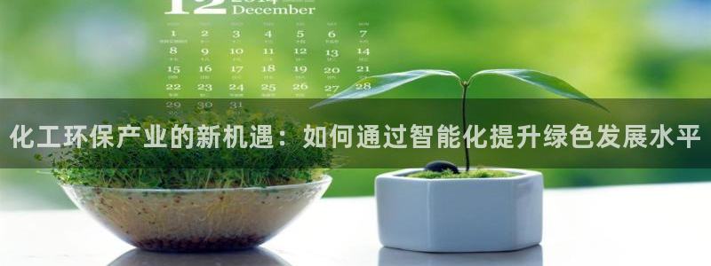 亿万先生官方客服电话：化工环保产业的新机遇：如何通过智能化提升绿色发展水平
