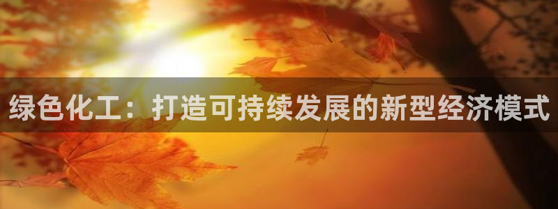 亿万堂官网：绿色化工：打造可持续发展的新型经济模式