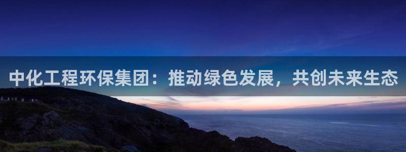 亿万万作者：中化工程环保集团：推动绿色发展，共创未来生态