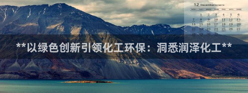 亿万先生007网页登录：**以绿色创新引领化工环保：洞悉润泽化工**