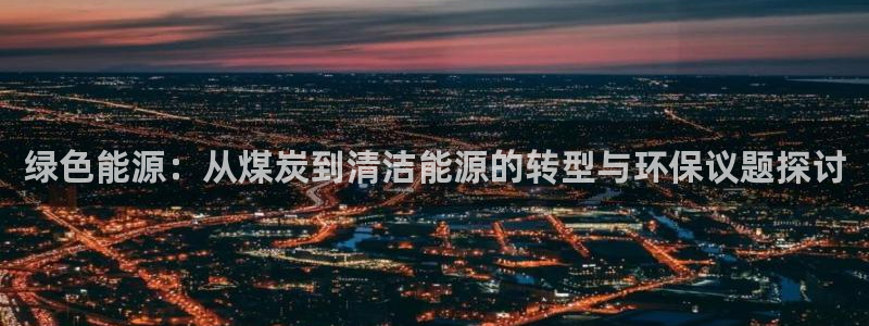 亿万先生 手机版下载最新版：绿色能源：从煤炭到清洁能源的转型与环保议题探讨