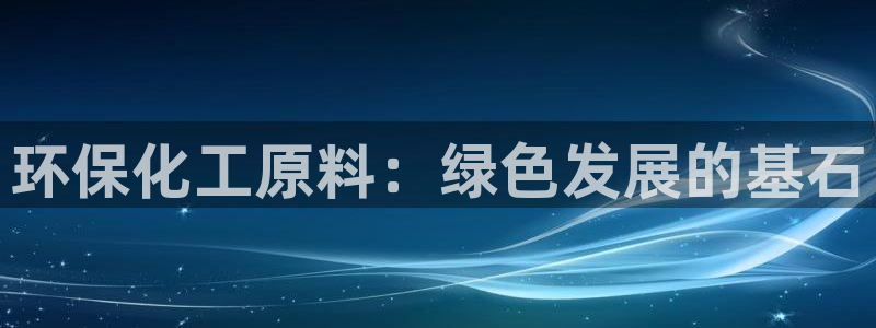 亿万先生官方网站下载：环保化工原料：绿色发展的基石