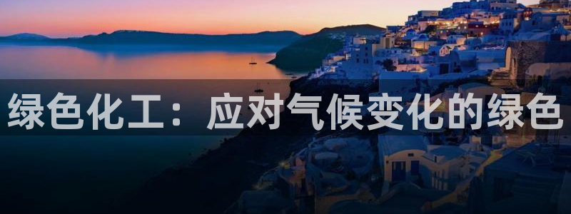 亿万先生007网页登录：绿色化工：应对气候变化的绿色