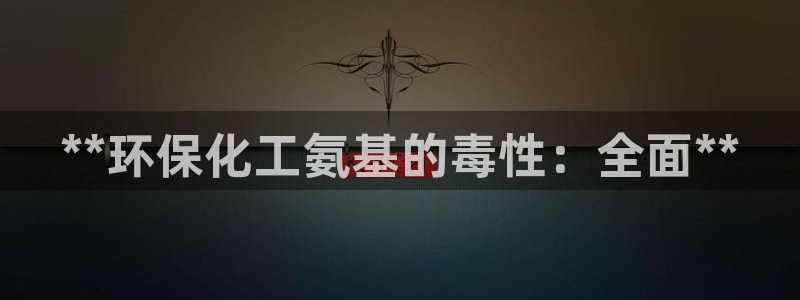 亿万啥意思：**环保化工氨基的毒性：全面**