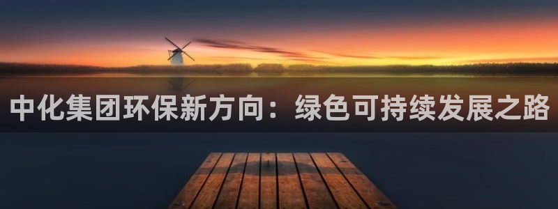 亿万国际游戏官网手机版：中化集团环保新方向：绿色可持续发展之路