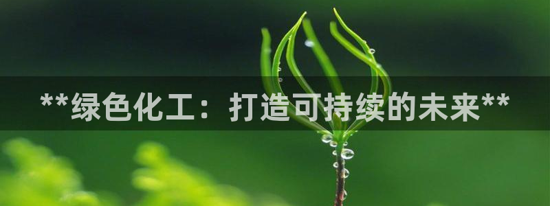 亿万先生客户端官网：**绿色化工：打造可持续的未来**