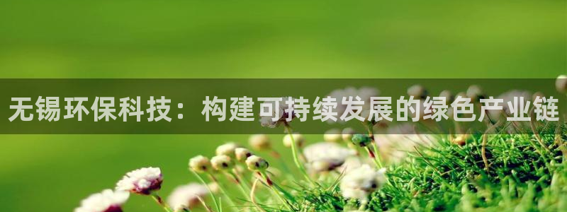 亿万国际游戏官网手机版：无锡环保科技：构建可持续发展的绿色产业链