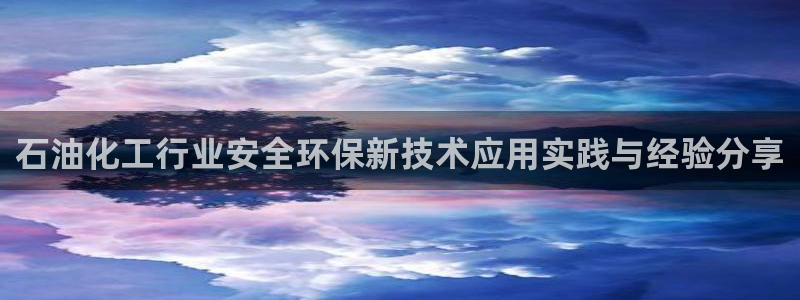 亿万第一季百科：石油化工行业安全环保新技术应用实践与经验分享