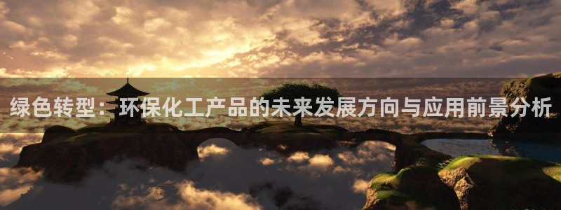 亿万官网：绿色转型：环保化工产品的未来发展方向与应用前景分析