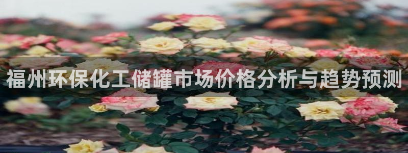 亿万第一季百科：福州环保化工储罐市场价格分析与趋势预测