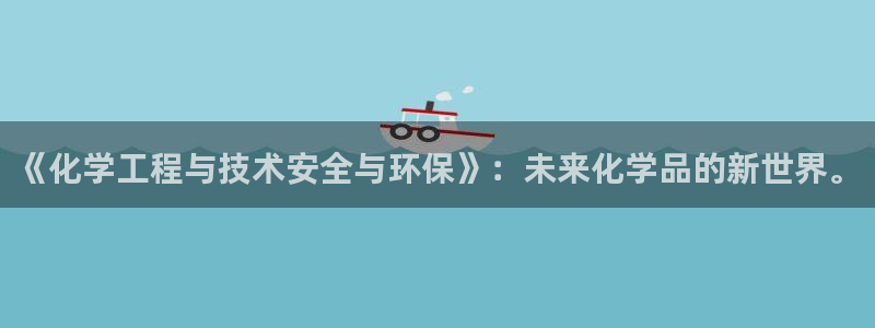 亿万网红：《化学工程与技术安全与环保》：未来化学品的新世界。